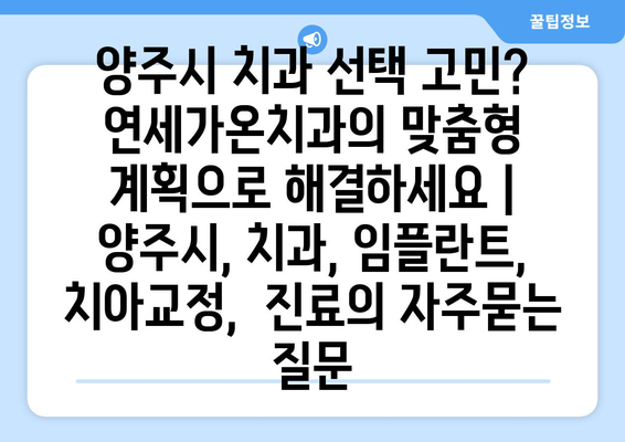 양주시 치과 선택 고민? 연세가온치과의 맞춤형 계획으로 해결하세요 | 양주시, 치과, 임플란트, 치아교정,  진료