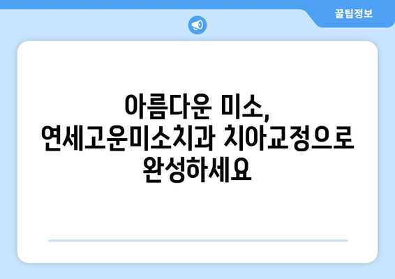 연세고운미소치과에서 치아교정 시작해야 하는 5가지 이유 | 치아교정, 연세고운미소치과, 서울 강남