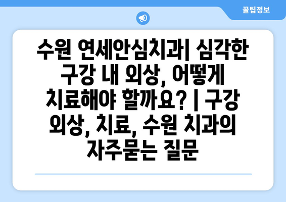 수원 연세안심치과| 심각한 구강 내 외상, 어떻게 치료해야 할까요? | 구강 외상, 치료, 수원 치과