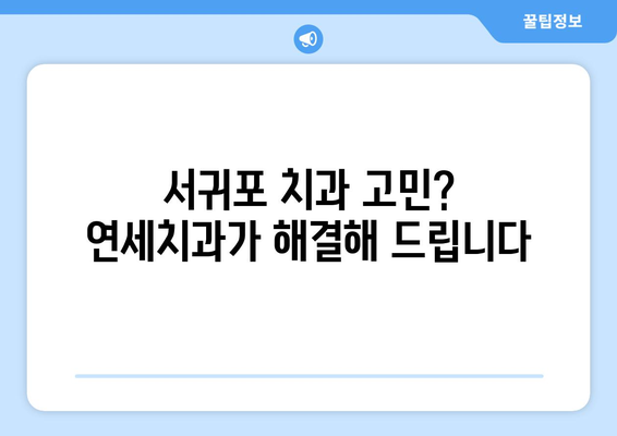 서귀포 연세치과 | 아직 치과 못 찾으셨나요? 믿을 수 있는 치과 선택 가이드 | 서귀포, 치과 추천, 연세치과