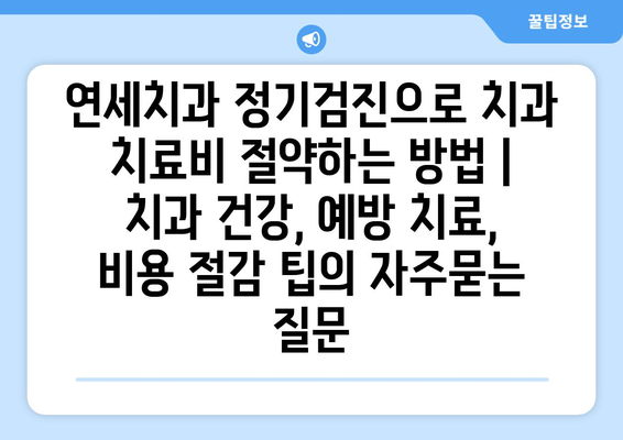 연세치과 정기검진으로 치과 치료비 절약하는 방법 | 치과 건강, 예방 치료, 비용 절감 팁