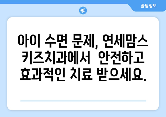 아이의 수면 문제, 연세맘스 키즈치과에서 해결하세요! | 수면치료, 어린이 치과, 숙면, 불면증, 야경증