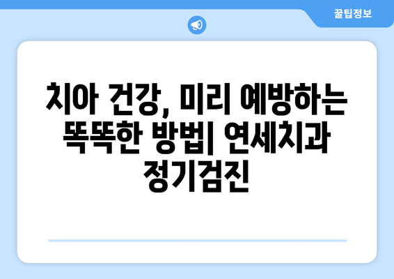 연세치과 정기검진으로 미래의 건강한 치아를 지키는 똑똑한 방법 | 치아 건강, 예방, 관리, 치과 검진, 연세치과