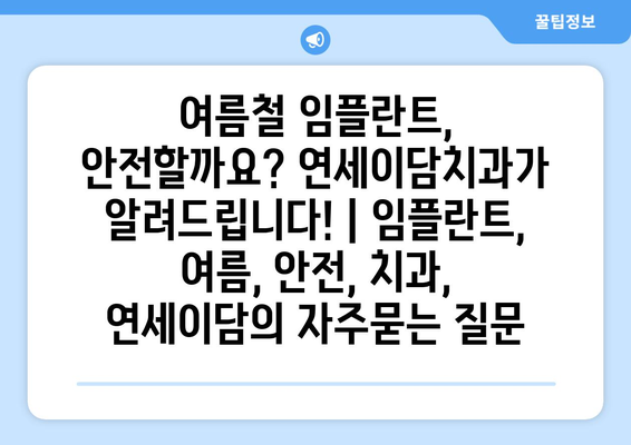 여름철 임플란트, 안전할까요? 연세이담치과가 알려드립니다! | 임플란트, 여름, 안전, 치과, 연세이담