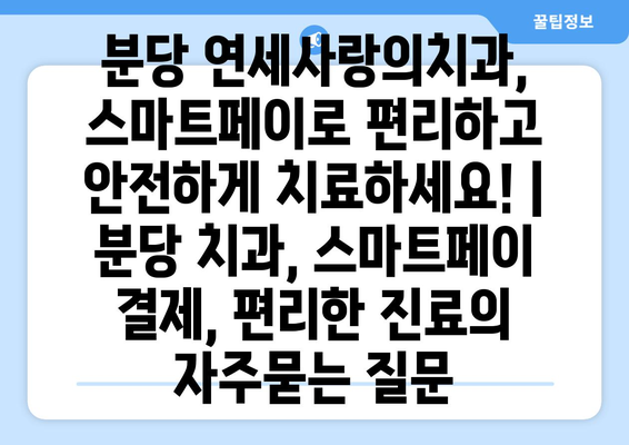 분당 연세사랑의치과, 스마트페이로 편리하고 안전하게 치료하세요! | 분당 치과, 스마트페이 결제, 편리한 진료