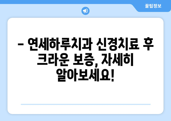 연세하루치과 신경치료 후 크라운 치료 보증 범위| 자세한 내용 알아보기 | 신경치료, 크라운, 보증, 치과