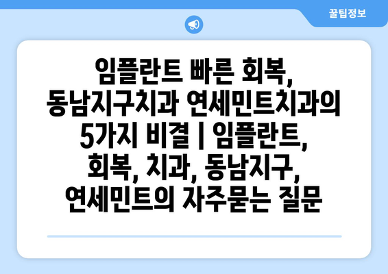 임플란트 빠른 회복, 동남지구치과 연세민트치과의 5가지 비결 | 임플란트, 회복, 치과, 동남지구, 연세민트