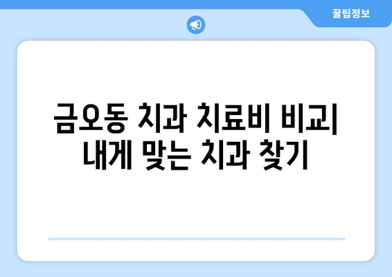 금오동 치과 치료비 비교| 내게 맞는 치과 찾기 | 치과 추천, 가격 정보, 치료 비용