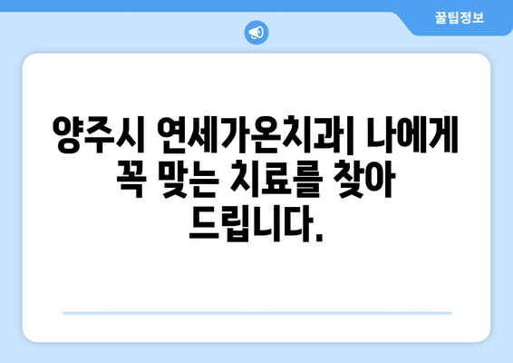 양주시 연세가온치과| 나에게 딱 맞는 치료 계획, 지금 바로 만나보세요! | 맞춤 치료, 치과, 임플란트, 틀니, 신경치료