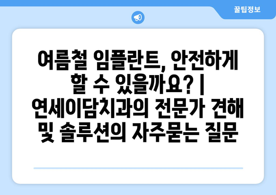 여름철 임플란트, 안전하게 할 수 있을까요? | 연세이담치과의 전문가 견해 및 솔루션