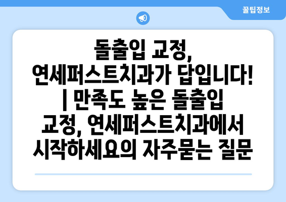 돌출입 교정, 연세퍼스트치과가 답입니다! | 만족도 높은 돌출입 교정, 연세퍼스트치과에서 시작하세요