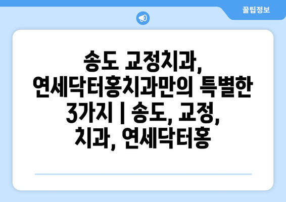 송도 교정치과, 연세닥터홍치과만의 특별한 3가지 | 송도, 교정, 치과, 연세닥터홍