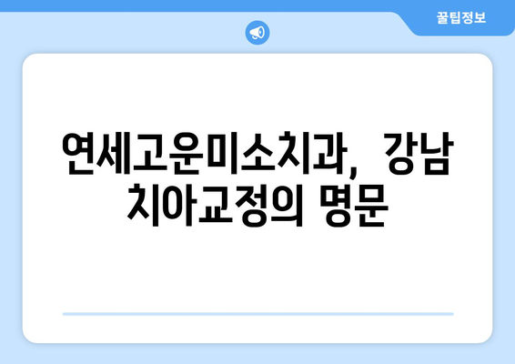 연세고운미소치과에서 치아교정 시작해야 하는 5가지 이유 | 치아교정, 연세고운미소치과, 서울 강남