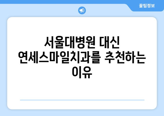 서울대 병원 대신 찾아주신 연세스마일치과| 믿을 수 있는 치과 선택 가이드 | 치과 추천, 서울대병원, 연세스마일치과, 치과 정보