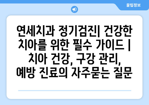 연세치과 정기검진| 건강한 치아를 위한 필수 가이드 | 치아 건강, 구강 관리, 예방 진료