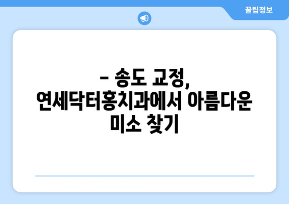 송도 교정치과, 특별한 선택| 연세닥터홍치과 | 송도, 교정, 치과, 연세닥터홍