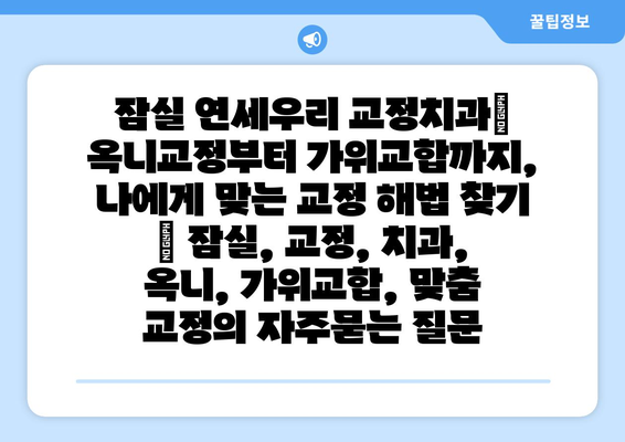 잠실 연세우리 교정치과| 옥니교정부터 가위교합까지, 나에게 맞는 교정 해법 찾기 | 잠실, 교정, 치과, 옥니, 가위교합, 맞춤 교정