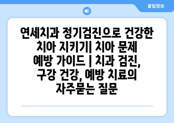 연세치과 정기검진으로 건강한 치아 지키기| 치아 문제 예방 가이드 | 치과 검진, 구강 건강, 예방 치료