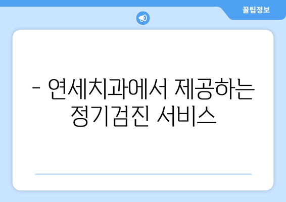 연세치과 정기검진으로 건강한 치아 관리하기 | 구강 건강, 치아 관리, 정기 검진, 연세치과