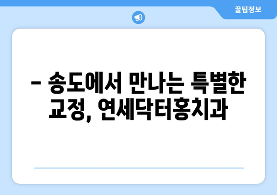 송도 교정치과, 특별한 선택| 연세닥터홍치과 | 송도, 교정, 치과, 연세닥터홍