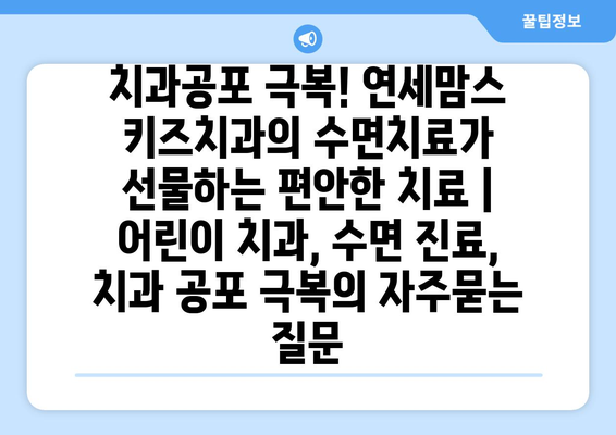 치과공포 극복! 연세맘스 키즈치과의 수면치료가 선물하는 편안한 치료 | 어린이 치과, 수면 진료, 치과 공포 극복