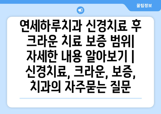 연세하루치과 신경치료 후 크라운 치료 보증 범위| 자세한 내용 알아보기 | 신경치료, 크라운, 보증, 치과