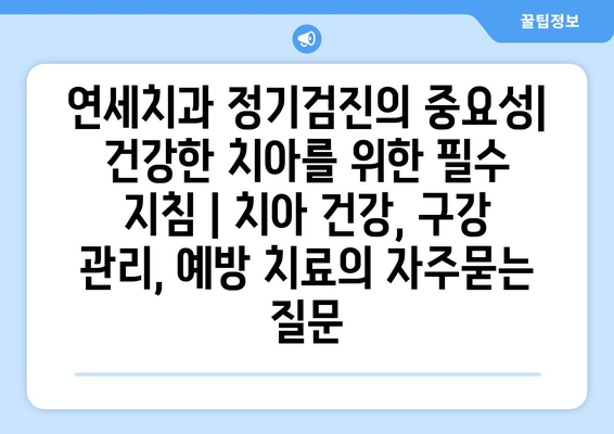 연세치과 정기검진의 중요성| 건강한 치아를 위한 필수 지침 | 치아 건강, 구강 관리, 예방 치료