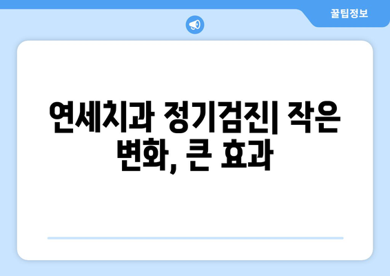 연세치과 정기검진| 예방은 치료보다 낫다 | 건강한 치아 관리, 연세치과와 함께