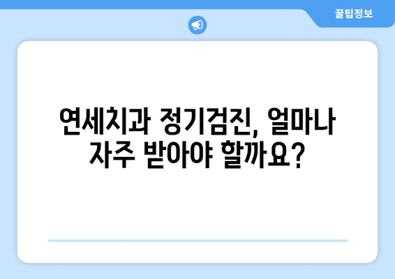 연세치과 정기검진으로 건강한 치아 유지하기| 나에게 맞는 검진 주기와 팁 | 치아 건강, 구강 관리, 예방 치료