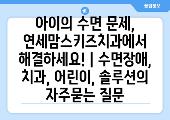 아이의 수면 문제, 연세맘스키즈치과에서 해결하세요! | 수면장애, 치과, 어린이, 솔루션