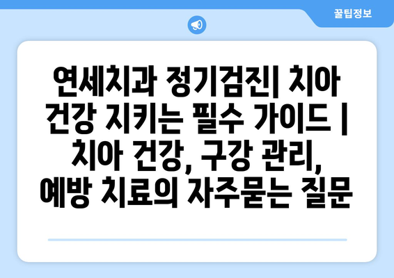 연세치과 정기검진| 치아 건강 지키는 필수 가이드 | 치아 건강, 구강 관리, 예방 치료