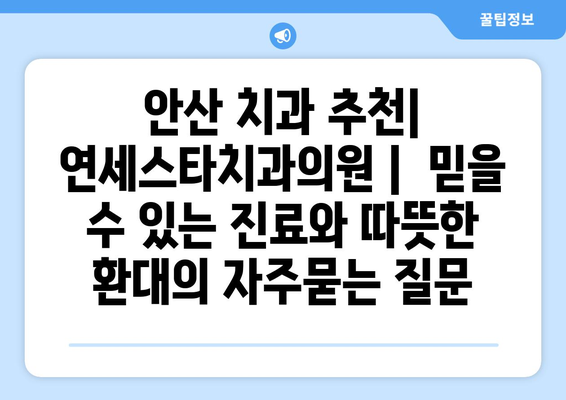 안산 치과 추천| 연세스타치과의원 |  믿을 수 있는 진료와 따뜻한 환대