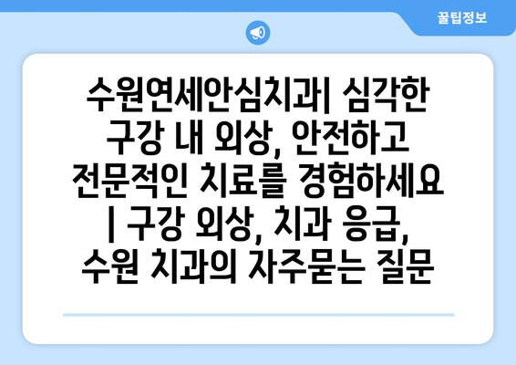 수원연세안심치과| 심각한 구강 내 외상, 안전하고 전문적인 치료를 경험하세요 | 구강 외상, 치과 응급, 수원 치과