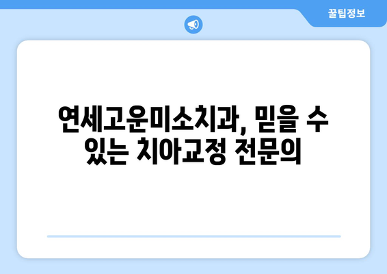 연세고운미소치과에서 치아교정 시작해야 하는 5가지 이유 | 치아교정, 연세고운미소치과, 서울 강남