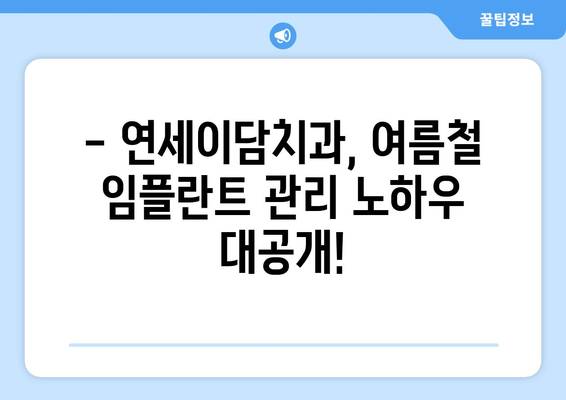 여름철 임플란트, 가능할까요? 미사역 연세이담치과에서 알려드립니다! | 임플란트, 여름, 미사역, 연세이담치과