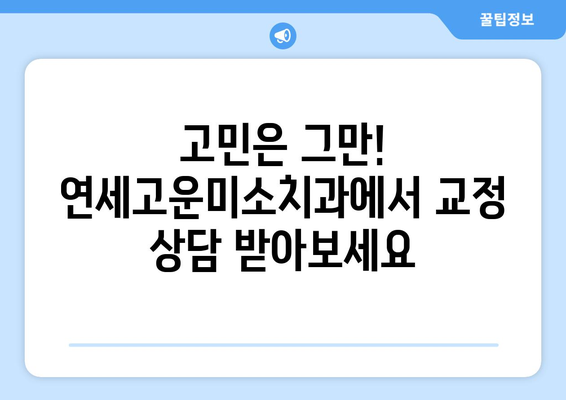 연세고운미소치과에서 시작하는 나만의 치아교정 이야기 | 치아교정, 연세고운미소치과, 교정 상담, 교정 전문