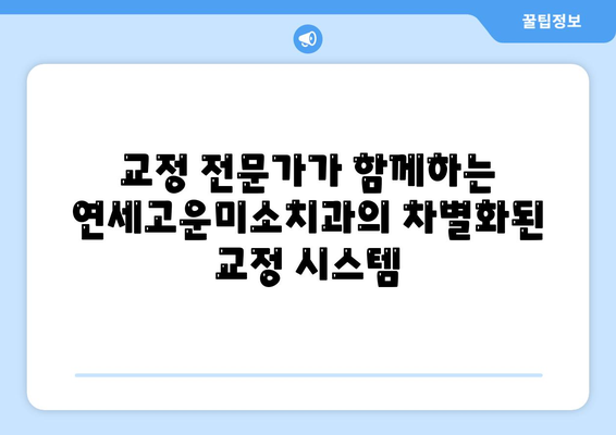 연세고운미소치과에서 시작하는 나만의 치아교정 이야기 | 치아교정, 연세고운미소치과, 교정 상담, 교정 전문