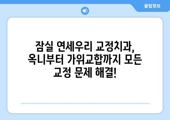 잠실 연세우리 교정치과| 옥니교정부터 가위교합까지, 나에게 맞는 교정 해법 찾기 | 잠실, 교정, 치과, 옥니, 가위교합, 맞춤 교정