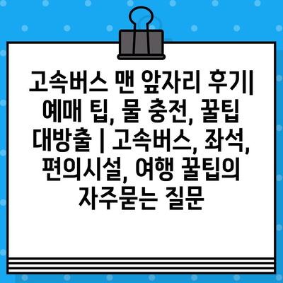 고속버스 맨 앞자리 후기| 예매 팁, 물 충전, 꿀팁 대방출 | 고속버스, 좌석, 편의시설, 여행 꿀팁