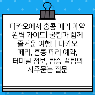 마카오에서 홍콩 페리 예약 완벽 가이드| 꿀팁과 함께 즐거운 여행! | 마카오 페리, 홍콩 페리 예약, 터미널 정보, 탑승 꿀팁