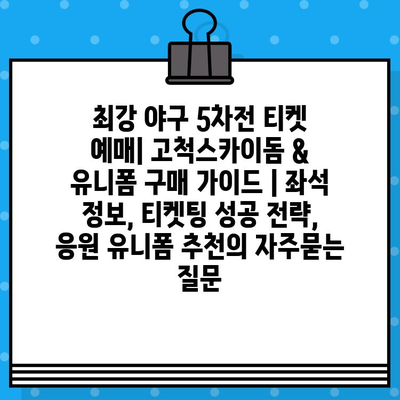 최강 야구 5차전 티켓 예매| 고척스카이돔 & 유니폼 구매 가이드 | 좌석 정보, 티켓팅 성공 전략, 응원 유니폼 추천