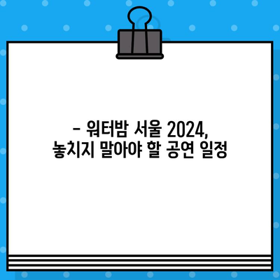 워터밤 서울 2024 라인업 & 티켓 예매 완벽 가이드 |  공연 일정, 티켓 가격, 예매 방법, 꿀팁!