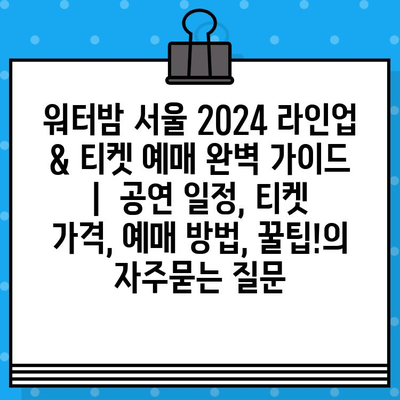 워터밤 서울 2024 라인업 & 티켓 예매 완벽 가이드 |  공연 일정, 티켓 가격, 예매 방법, 꿀팁!