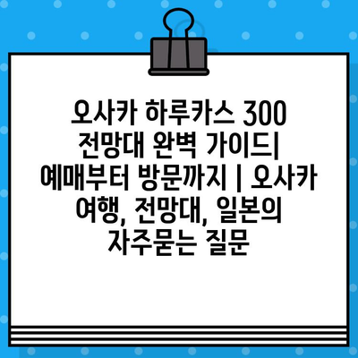 오사카 하루카스 300 전망대 완벽 가이드| 예매부터 방문까지 | 오사카 여행, 전망대, 일본