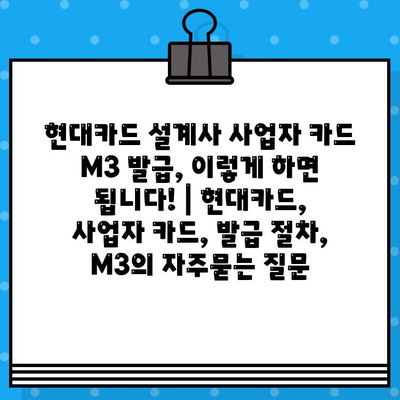 현대카드 설계사 사업자 카드 M3 발급, 이렇게 하면 됩니다! | 현대카드, 사업자 카드, 발급 절차, M3