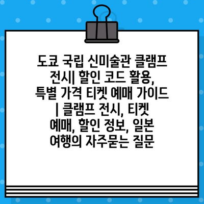 도쿄 국립 신미술관 클램프 전시| 할인 코드 활용, 특별 가격 티켓 예매 가이드 | 클램프 전시, 티켓 예매, 할인 정보, 일본 여행