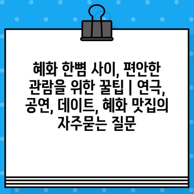 혜화 한뼘 사이, 편안한 관람을 위한 꿀팁 | 연극, 공연, 데이트, 혜화 맛집