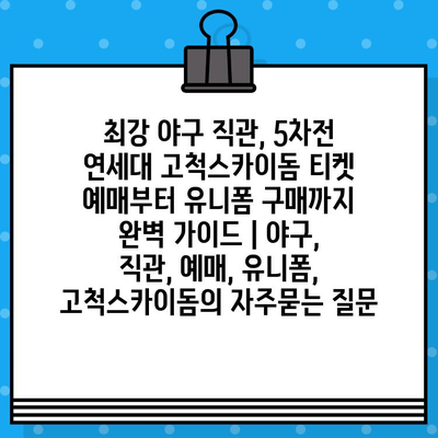 최강 야구 직관, 5차전 연세대 고척스카이돔 티켓 예매부터 유니폼 구매까지 완벽 가이드 | 야구, 직관, 예매, 유니폼, 고척스카이돔