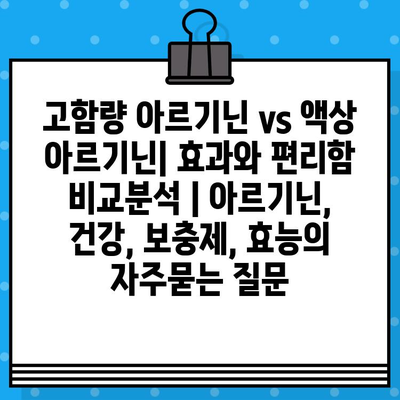 고함량 아르기닌 vs 액상 아르기닌| 효과와 편리함 비교분석 | 아르기닌, 건강, 보충제, 효능