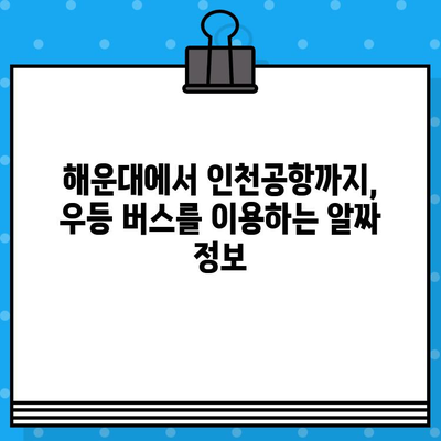 해운대에서 인천공항까지 편안하게! 우등 버스 예매 가이드| 시간표, 가격, 노선 정보 | 해운대, 인천공항, 버스 예매, 시간표, 가격, 노선